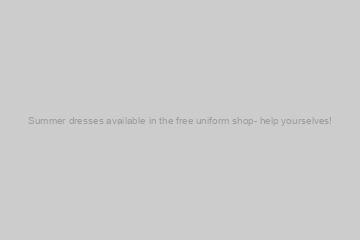 Summer dresses available in the free uniform shop- help yourselves!